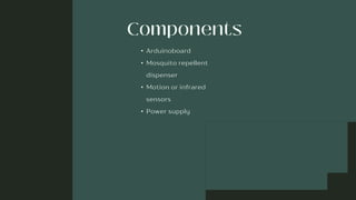 • Arduinoboard
• Mosquito repellent
dispenser
• Motion or infrared
sensors
• Power supply
 