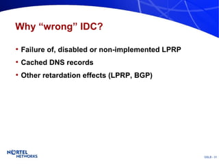 Why “wrong” IDC? Failure of, disabled or non-implemented LPRP Cached DNS records Other retardation effects (LPRP, BGP) 