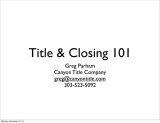 Title & Closing 101
                                  Greg Parham
                              Canyon Title Company
                              greg@canyontitle.com
                                  303-523-5092




Monday, November 12, 12
 