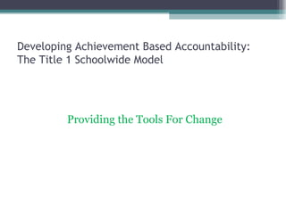 Developing Achievement Based Accountability:  The Title 1 Schoolwide Model ,[object Object]