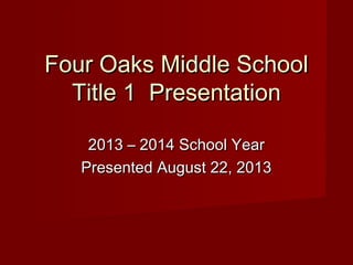 Four Oaks Middle School
Title 1 Presentation
2013 – 2014 School Year
Presented August 22, 2013

 