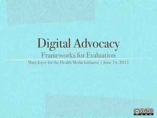 Digital Advocacy
       Frameworks for Evaluation
Mary Joyce for the Health Media Initiative | June 14, 2011
 