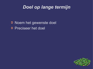 Doel op lange termijn Noem het gewenste doel Preciseer het doel 
