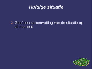Huidige situatie Geef een samenvatting van de situatie op dit moment 