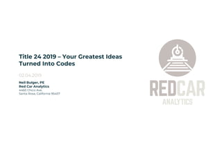 Title 24 2019 – Your Greatest Ideas
Turned Into Codes
02.04.2019
Neil Bulger, PE
Red Car Analytics
4460 Chico Ave.
Santa Rosa, California 95407
 