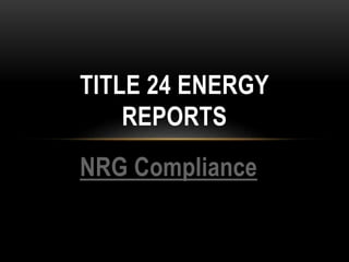 NRG Compliance
TITLE 24 ENERGY
REPORTS
 