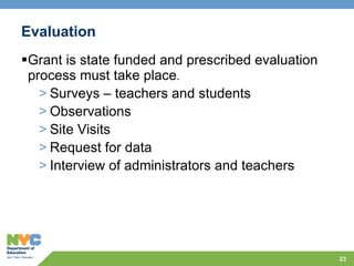 Evaluation Grant is state funded and prescribed evaluation process must take place . Surveys – teachers and students Observations Site Visits Request for data Interview of administrators and teachers 