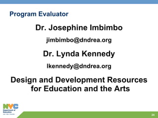 Program Evaluator Dr. Josephine Imbimbo [email_address] Dr. Lynda Kennedy [email_address] Design and Development Resources for Education and the Arts 