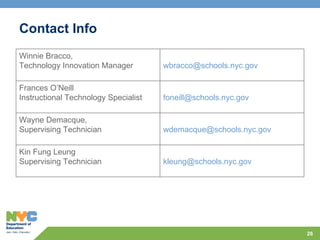 Contact Info Winnie Bracco,  Technology Innovation Manager [email_address]   Frances O’Neill Instructional Technology Specialist [email_address]   Wayne Demacque, Supervising Technician [email_address] Kin Fung Leung Supervising Technician [email_address]   