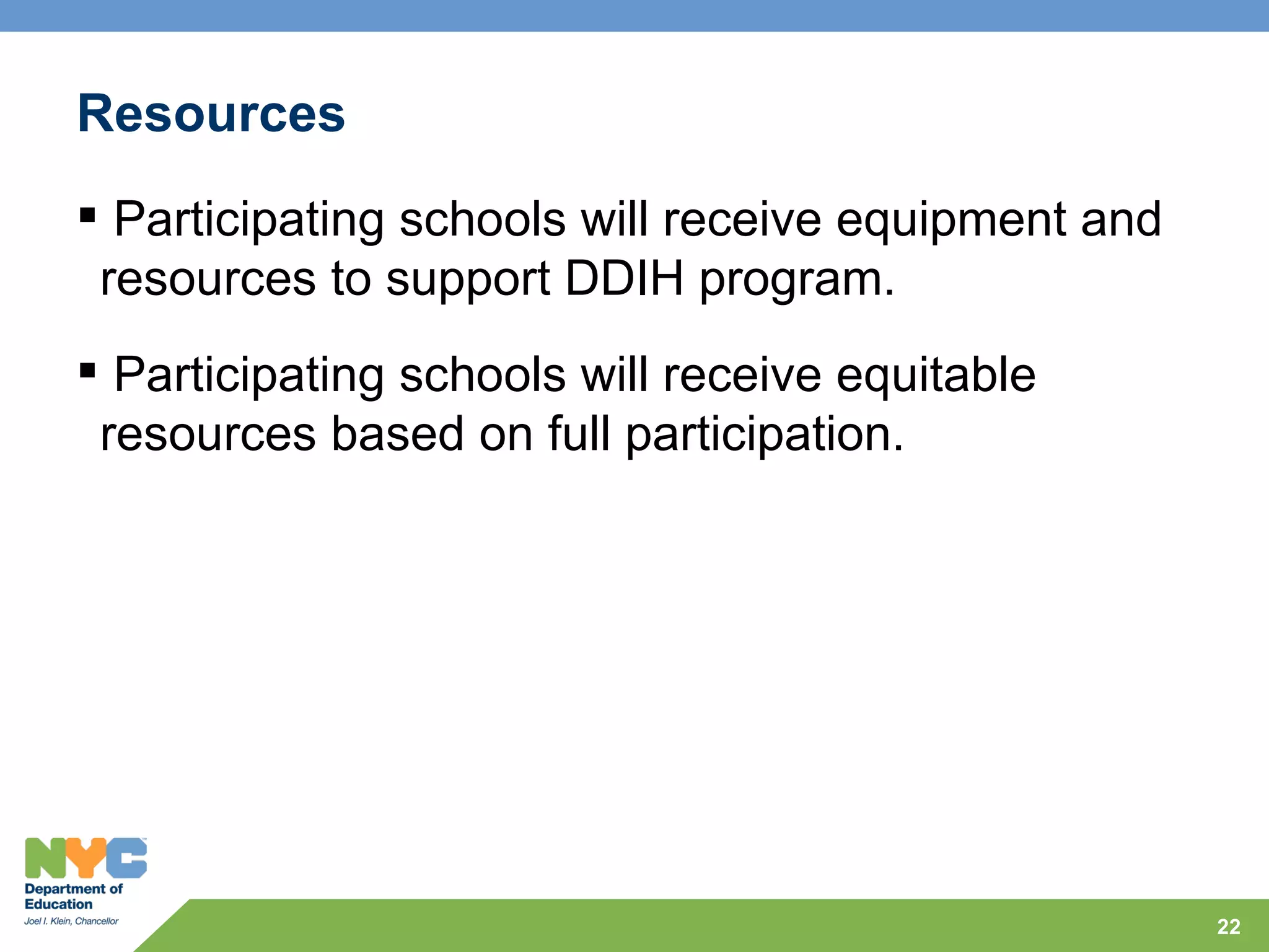Resources
 Participating schools will receive equipment and
 resources to support DDIH program.
 Participating schools will receive equitable
 resources based on full participation.




                                                     22
 