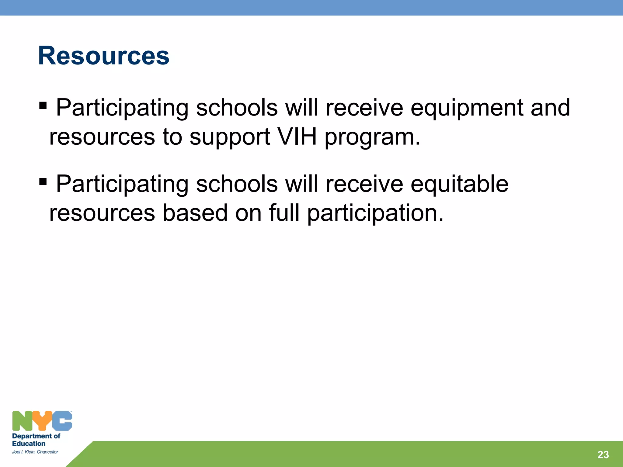 Resources
 Participating schools will receive equipment and
 resources to support VIH program.
 Participating schools will receive equitable
 resources based on full participation.




                                                     23
 