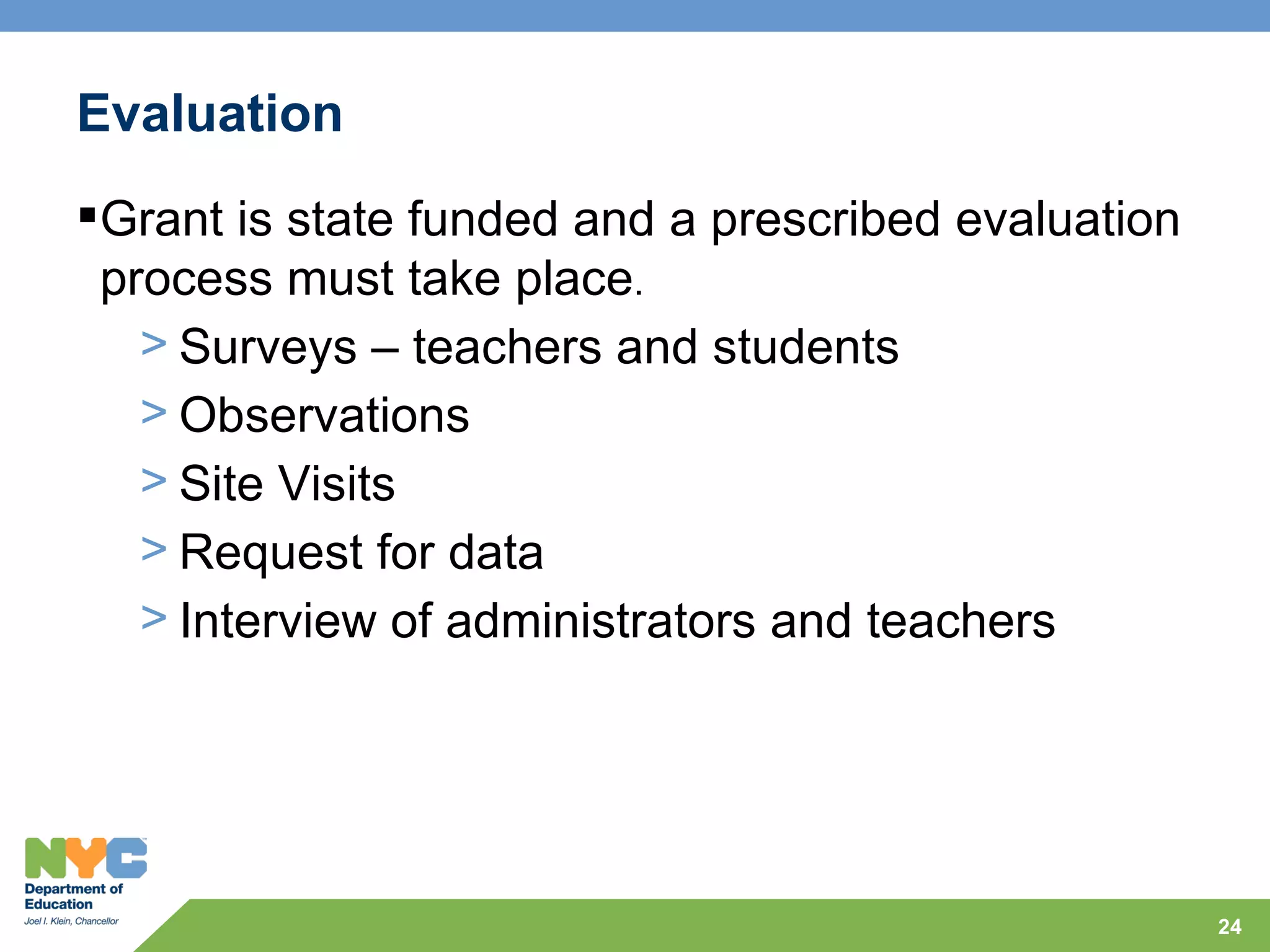 Evaluation
Grant is state funded and a prescribed evaluation
 process must take place.
   > Surveys – teachers and students
   > Observations
   > Site Visits
   > Request for data
   > Interview of administrators and teachers




                                                     24
 
