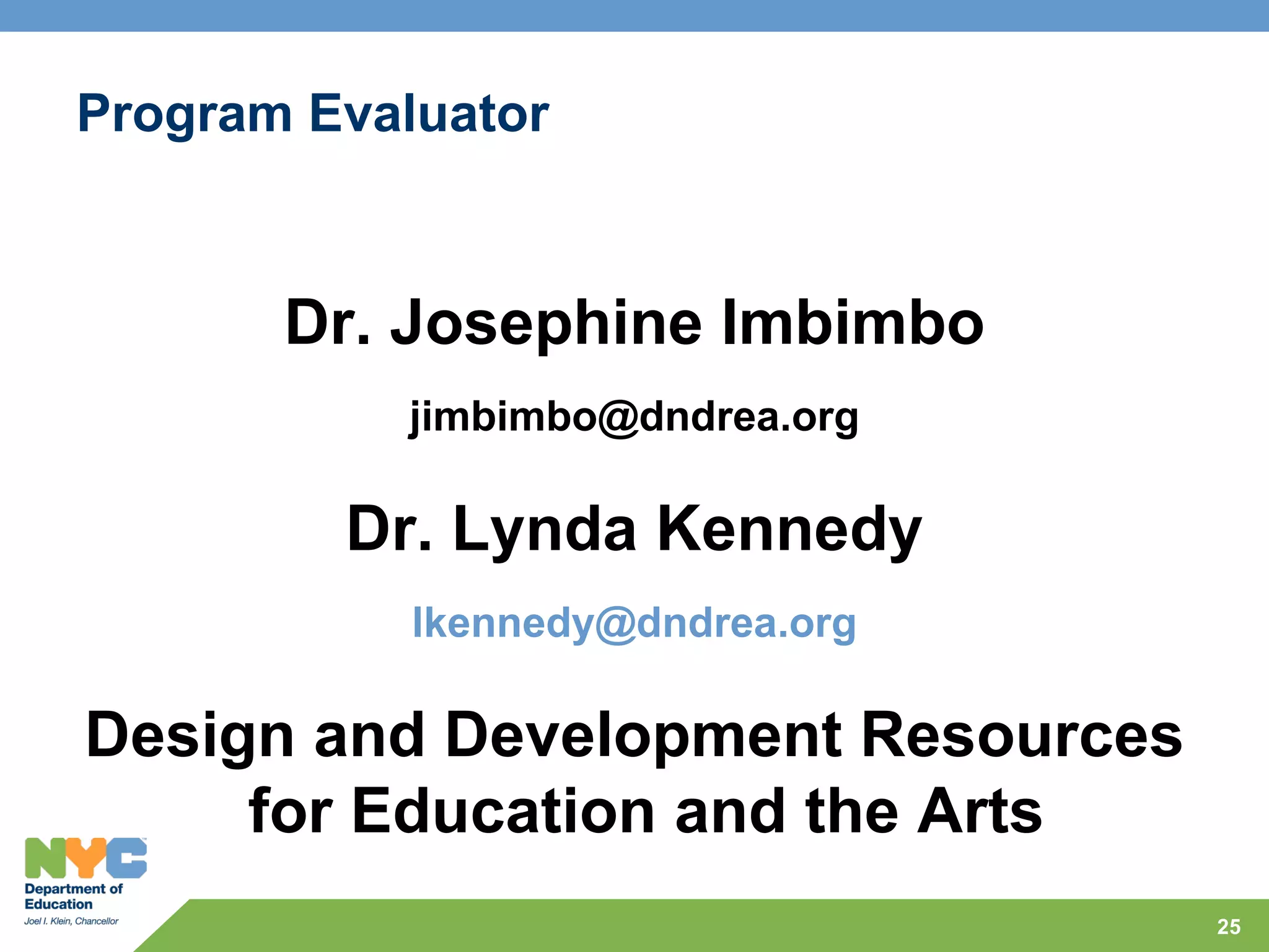 Program Evaluator



       Dr. Josephine Imbimbo
           jimbimbo@dndrea.org

         Dr. Lynda Kennedy
            lkennedy@dndrea.org

Design and Development Resources
     for Education and the Arts
                                   25
 