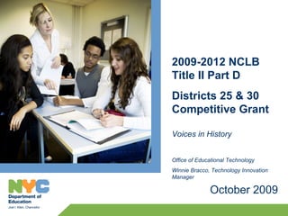 2009-2012 NCLB
Title II Part D
Districts 25 & 30
Competitive Grant

Voices in History


Office of Educational Technology
Winnie Bracco, Technology Innovation
Manager

              October 2009
 