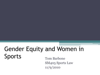 Gender Equity and Women in
Sports Tom Barbone
SM405 Sports Law
11/9/2010
 