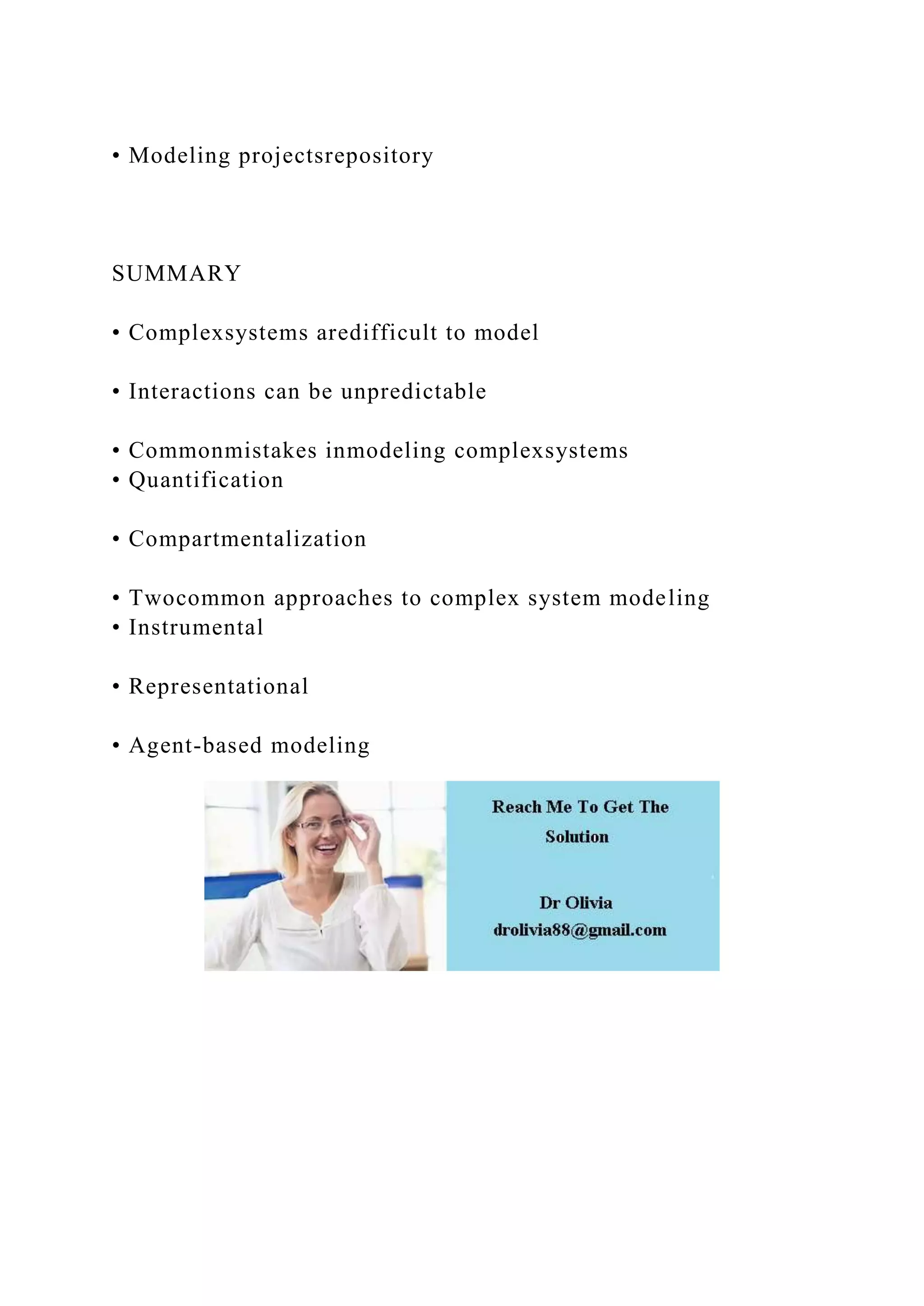 • Modeling projectsrepository
SUMMARY
• Complexsystems aredifficult to model
• Interactions can be unpredictable
• Commonmistakes inmodeling complexsystems
• Quantification
• Compartmentalization
• Twocommon approaches to complex system modeling
• Instrumental
• Representational
• Agent-based modeling
 