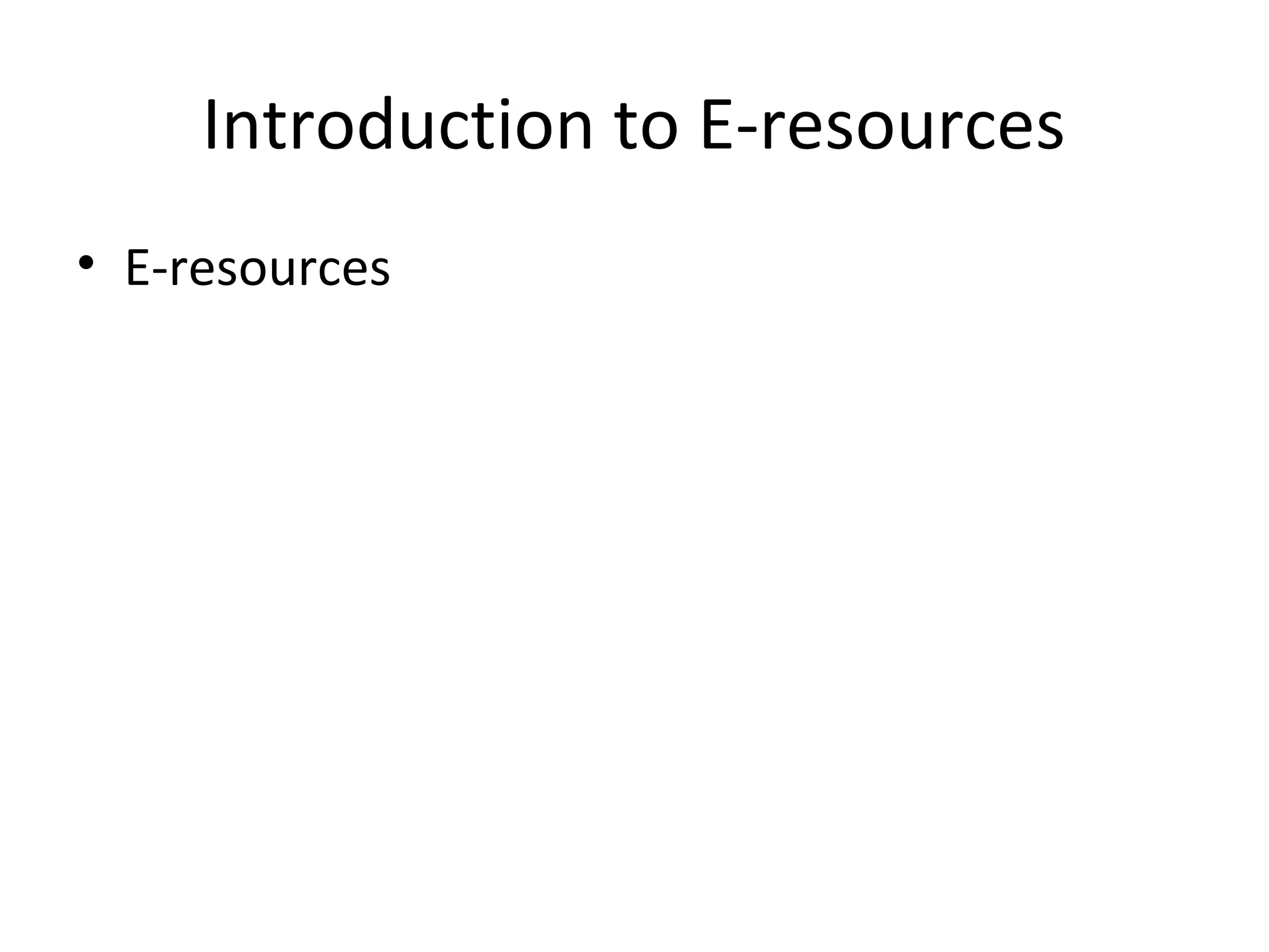 Introduction to E-resources
• E-resources
 