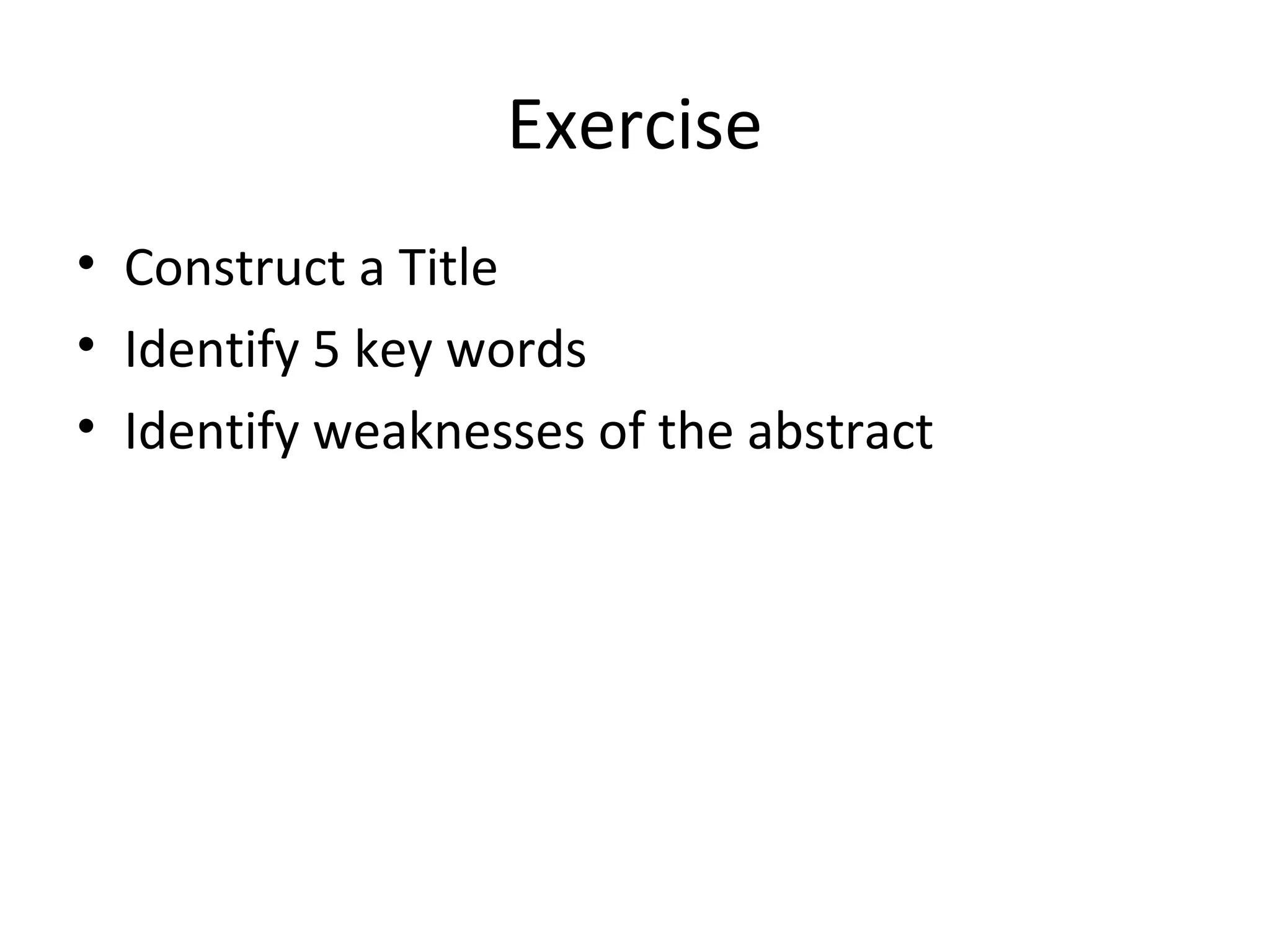 Exercise
• Construct a Title
• Identify 5 key words
• Identify weaknesses of the abstract
 