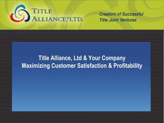 February 8, 2008
Title Alliance, Ltd & Your Company
Maximizing Customer Satisfaction & Profitability
 