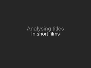 Analysing titles
 In short films
 