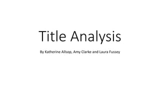 Title Analysis
By Katherine Allsop, Amy Clarke and Laura Fussey
 