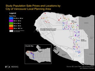 Study Population Sale Prices and Locations by
City of Vancouver Local Planning Area
Source: BC Land Titles, City of Vancouver,
and Statistics Canada
Legend
Sale Price
$1.25 m - $2 m
$2 m - $3 m
$3 m- $4 m
$4 m - $5 m
$5 m - $9.1 m
Non Single Family Residents /
Data Unavailable
 