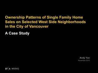 Andy Yan
November 2015
Ownership Patterns of Single Family Home
Sales on Selected West Side Neighborhoods
in the City of Vancouver
A Case Study
 