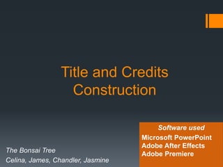 Title and Credits
Construction
The Bonsai Tree
Celina, James, Chandler, Jasmine
Software used
Microsoft PowerPoint
Adobe After Effects
Adobe Premiere
 
