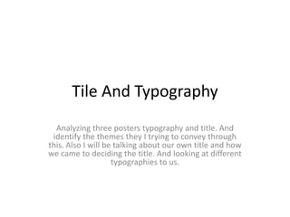 Tile And Typography
  Analyzing three posters typography and title. And
 identify the themes they I trying to convey through
this. Also I will be talking about our own title and how
we came to deciding the title. And looking at different
                    typographies to us.
 