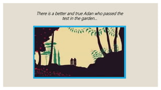 There is a better and true Adan who passed the
test in the garden…