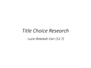 Title Choice Research
Lucie-Rebekah Carr (12.7)
 