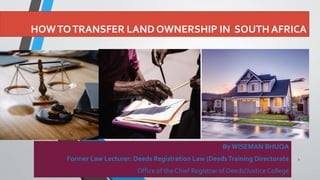 HOWTOTRANSFER LAND OWNERSHIP IN SOUTH AFRICA
By WISEMAN BHUQA
Former Law Lecturer: Deeds Registration Law (DeedsTraining Directorate
Office of the Chief Registrar of Deeds/Justice College
1
 