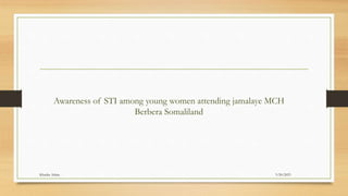 Awareness of STI among young women attending jamalaye MCH
Berbera Somaliland
3/20/2023
Khadra Adam
 