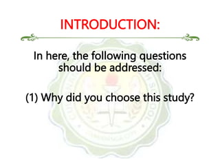 In here, the following questions
should be addressed:
(1) Why did you choose this study?
INTRODUCTION:
 
