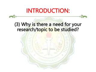 (3) Why is there a need for your
research/topic to be studied?
INTRODUCTION:
 