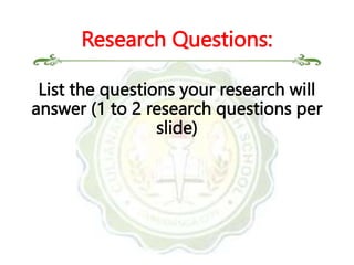 List the questions your research will
answer (1 to 2 research questions per
slide)
Research Questions:
 