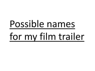Possible names 
for my film trailer 
 