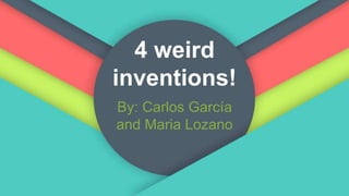 4 weird
inventions!
By: Carlos García
and Maria Lozano
 
