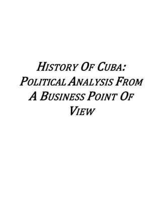 HISTORY OF CUBA:
POLITICAL ANALYSIS FROM
A BUSINESS POINT OF
VIEW
 