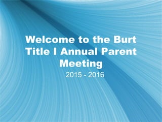 Welcome to the Burt
Title I Annual Parent
Meeting
2015 - 2016
 