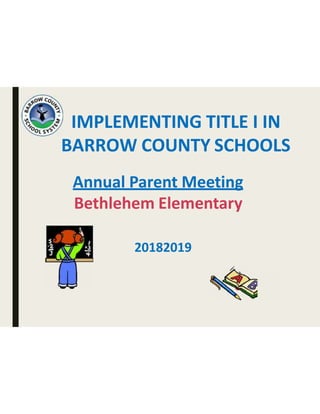 IMPLEMENTING TITLE I IN
BARROW COUNTY SCHOOLS
Annual Parent Meeting
Bethlehem Elementary
20182019
 