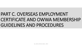 PART C. OVERSEAS EMPLOYMENT
CERTIFICATE AND OWWA MEMBERSHIP
GUIDELINES AND PROCEDURES
Sec. 28-35, DOLE AO 168, s. 2013
 