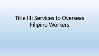 Title III: Services to Overseas
Filipino Workers
 