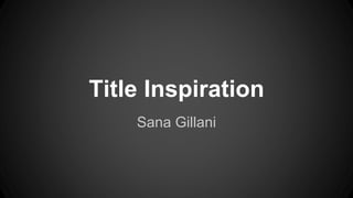 Title Inspiration
Sana Gillani
 