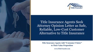 Title Insurance Agents Seek
Attorney Opinion Letter as Safe,
Reliable, Low-Cost Customer
Alternative to Title Insurance
Title Insurance Agents Add “Consumer Choice”
to Their Value Proposition
www.iTitleTransfer.com
 