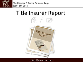 The Planning & Zoning Resource Corp.
(800) 344-2944


  Title Insurer Report




                 http://www.pzr.com
 
