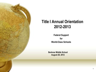 Title I Annual Orientation
         2012-2013
        Federal Support
               for
       World-Class Schools



    Berkmar Middle School
       August 28, 2012




                             1
 
