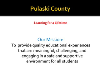 Learningfor a Lifetime
Our Mission:
To provide quality educational experiences
that are meaningful, challenging, and
engaging in a safe and supportive
environment for all students
 