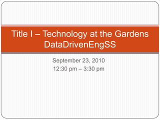 September 23, 2010 12:30 pm – 3:30 pm Title I – Technology at the Gardens DataDrivenEngSS 