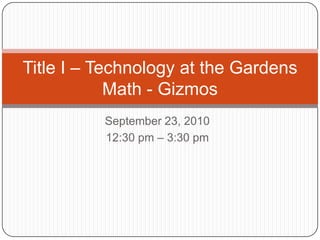 September 23, 2010 12:30 pm – 3:30 pm Title I – Technology at the Gardens Math - Gizmos 